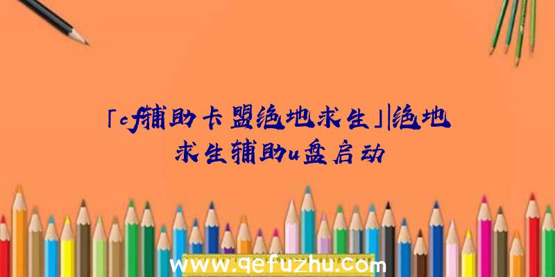 「cf辅助卡盟绝地求生」|绝地求生辅助u盘启动